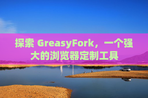 探索 GreasyFork,一个强大的浏览器定制工具 探索 GreasyFork,一个强大的浏览器定制工具